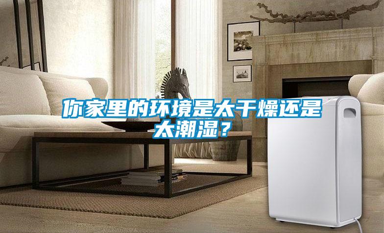 你家里的環(huán)境是太干燥還是太潮濕？