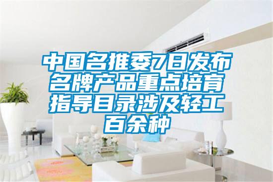 中國名推委7日發布名牌產品重點培育指導目錄涉及輕工百余種