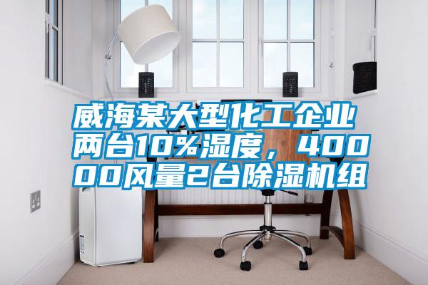 威海某大型化工企業兩臺10%濕度，40000風量2臺除濕機組