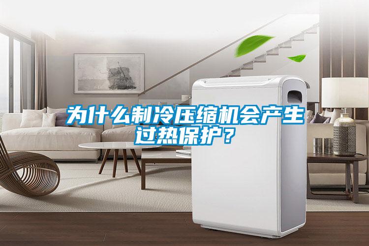 為什么制冷壓縮機(jī)會產(chǎn)生過熱保護(hù)?