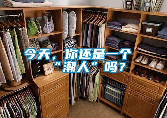 今天,你還是一個“潮人”嗎?