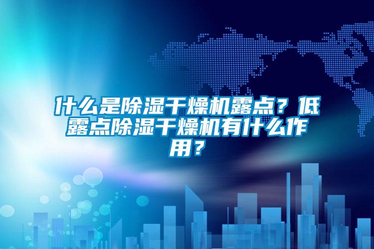 什么是除濕干燥機露點？低露點除濕干燥機有什么作用？