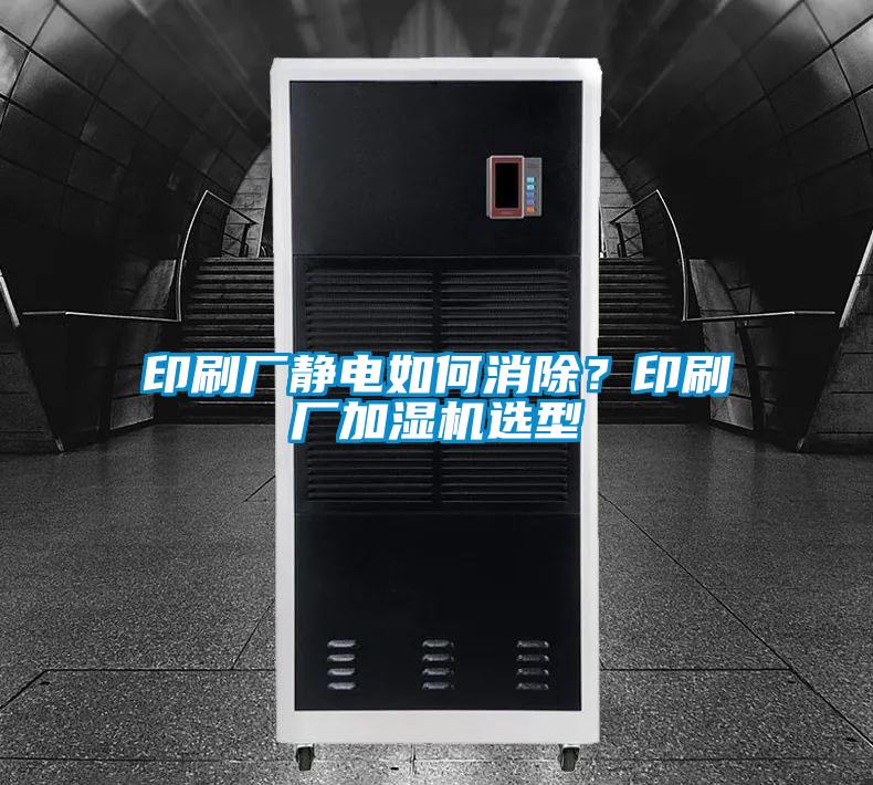 印刷廠(chǎng)靜電如何消除？印刷廠(chǎng)加濕機(jī)選型