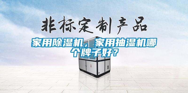 家用除濕機(jī)，家用抽濕機(jī)哪個(gè)牌子好？