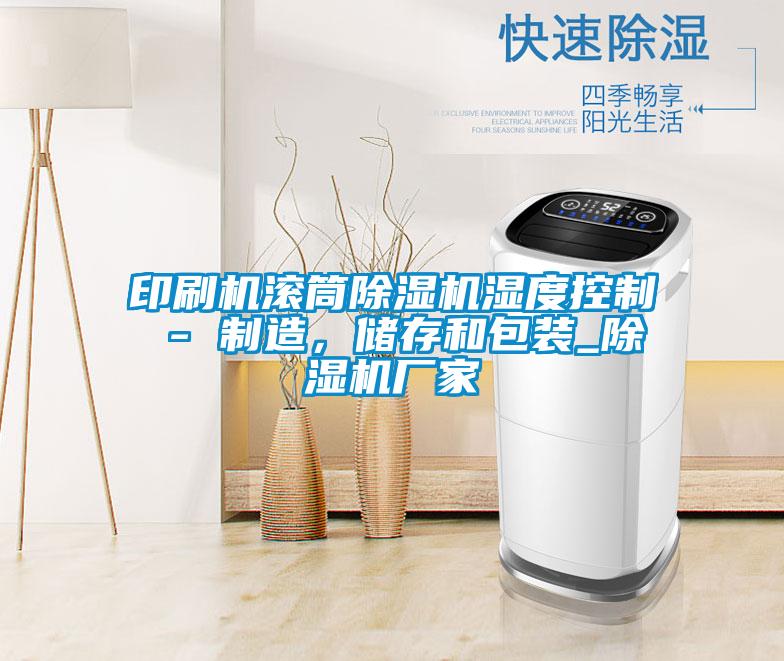 印刷機滾筒除濕機濕度控制 - 制造，儲存和包裝_除濕機廠家
