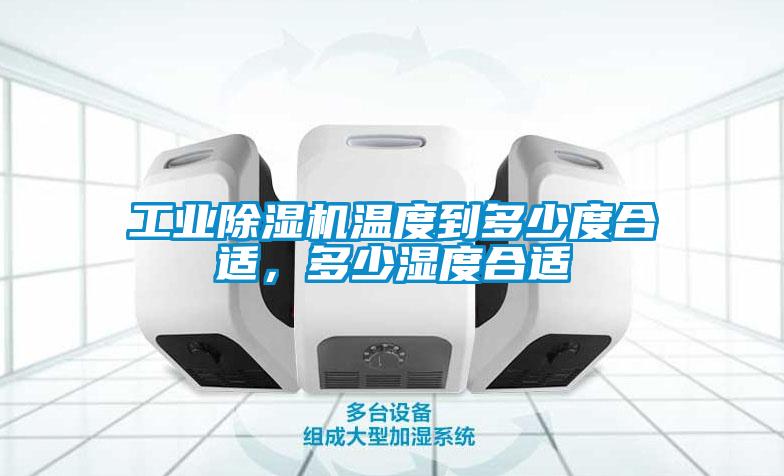 工業除濕機溫度到多少度合適，多少濕度合適