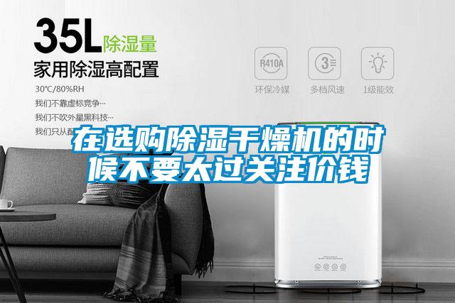 在選購(gòu)除濕干燥機(jī)的時(shí)候不要太過(guò)關(guān)注價(jià)錢