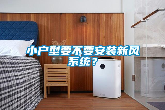 小戶型要不要安裝新風系統？
