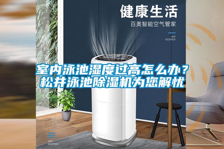 室內(nèi)泳池濕度過(guò)高怎么辦?松井泳池除濕機(jī)為您解憂