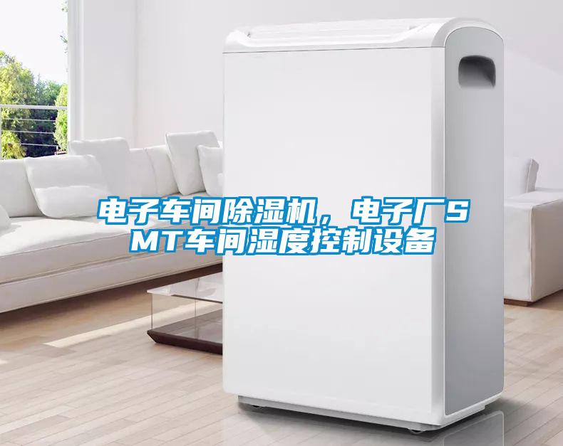 電子車間除濕機(jī)，電子廠SMT車間濕度控制設(shè)備