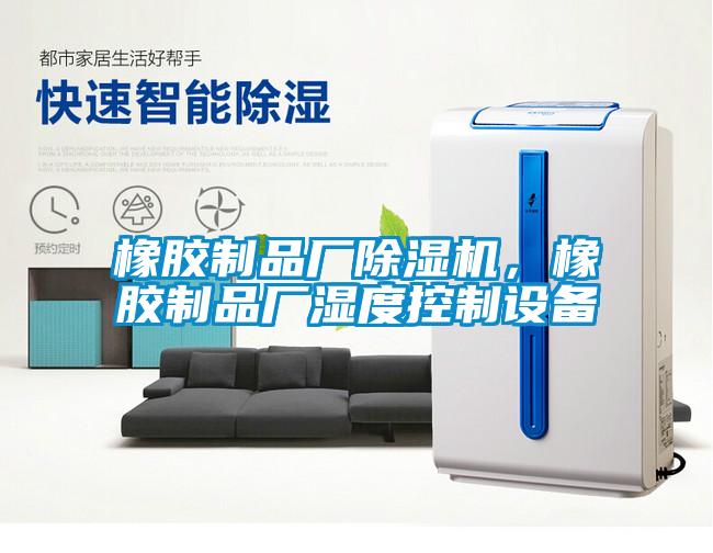 橡膠制品廠除濕機，橡膠制品廠濕度控制設備