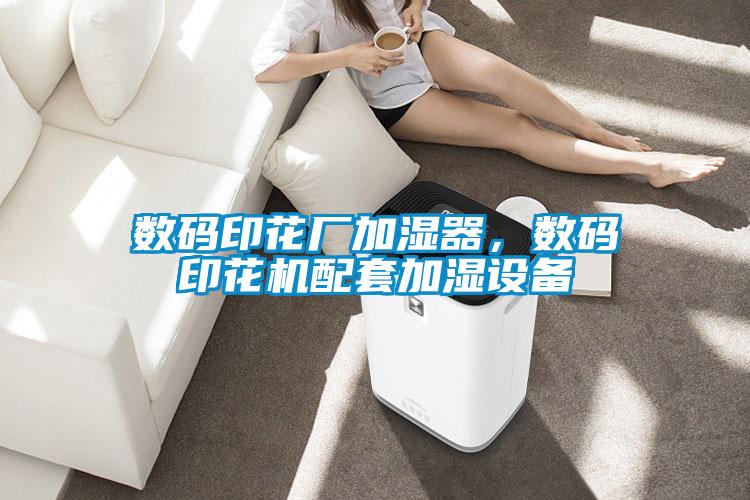數(shù)碼印花廠加濕器,數(shù)碼印花機(jī)配套加濕設(shè)備