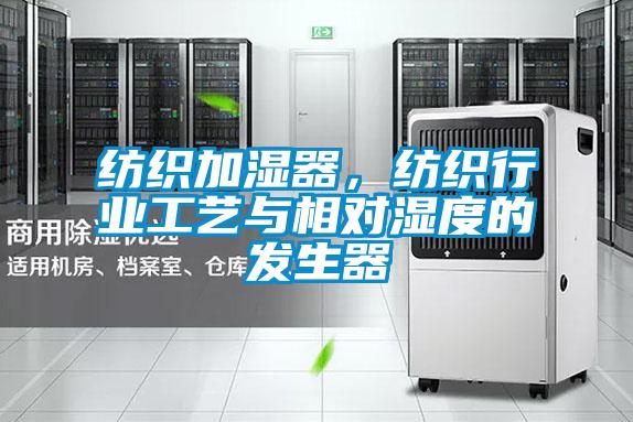 紡織加濕器,紡織行業工藝與相對濕度的發生器