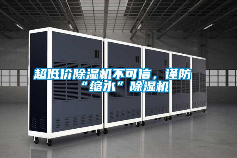 超低價除濕機不可信,謹(jǐn)防“縮水”除濕機