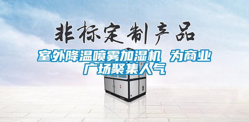 室外降溫噴霧加濕機(jī) 為商業(yè)廣場聚集人氣