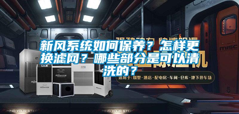 新風系統如何保養？怎樣更換濾網？哪些部分是可以清洗的？