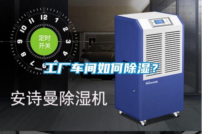 工廠車間如何除濕？