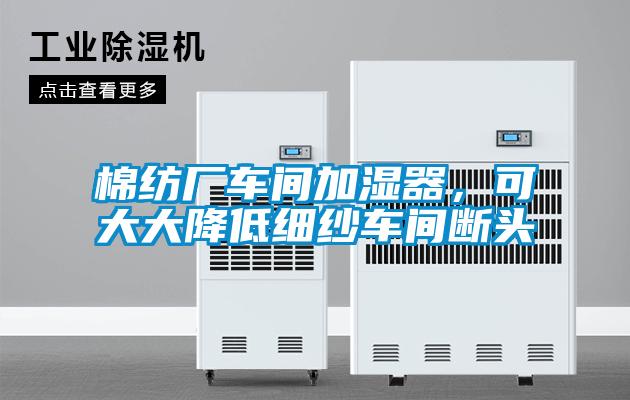 棉紡廠車間加濕器，可大大降低細紗車間斷頭