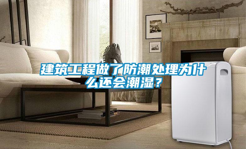 建筑工程做了防潮處理為什么還會(huì)潮濕？