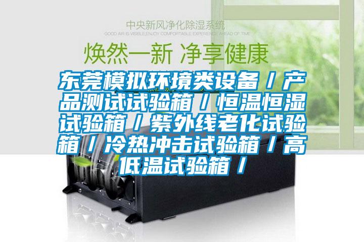 東莞模擬環(huán)境類設備/產(chǎn)品測試試驗箱/恒溫恒濕試驗箱/紫外線老化試驗箱/冷熱沖擊試驗箱/高低溫試驗箱/