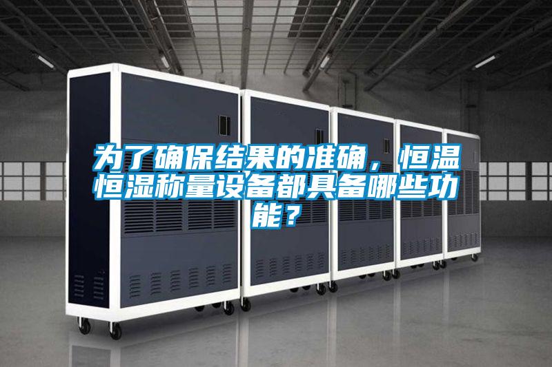 為了確保結(jié)果的準(zhǔn)確,恒溫恒濕稱量設(shè)備都具備哪些功能?