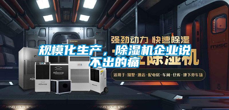 規模化生產,除濕機企業說不出的痛