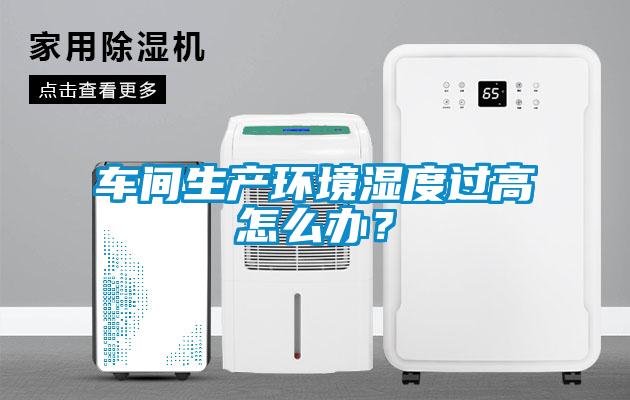 車間生產環境濕度過高怎么辦？
