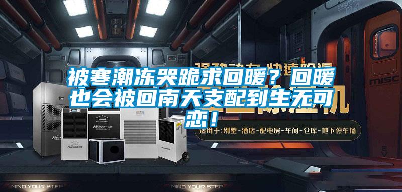 被寒潮凍哭跪求回暖？回暖也會被回南天支配到生無可戀！