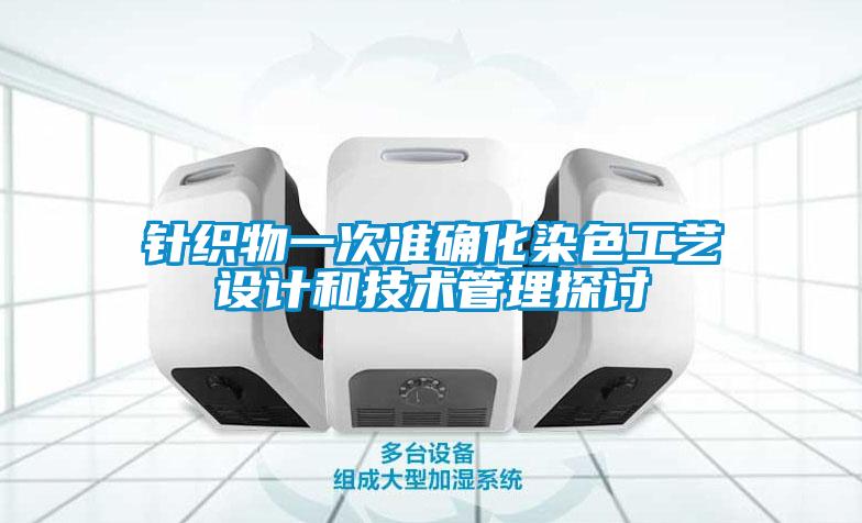 針織物一次準(zhǔn)確化染色工藝設(shè)計和技術(shù)管理探討