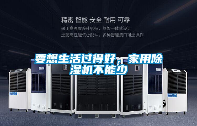 要想生活過(guò)得好,家用除濕機(jī)不能少