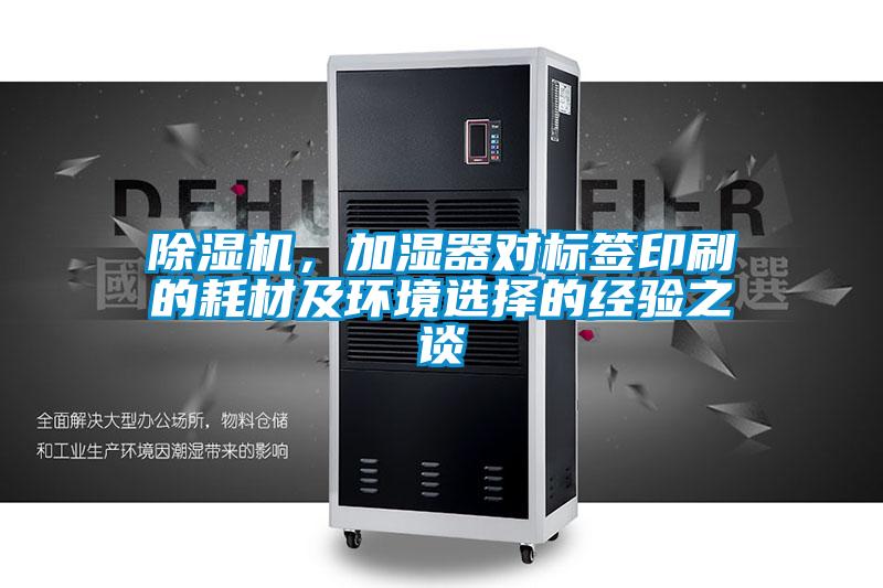 除濕機,加濕器對標(biāo)簽印刷的耗材及環(huán)境選擇的經(jīng)驗之談