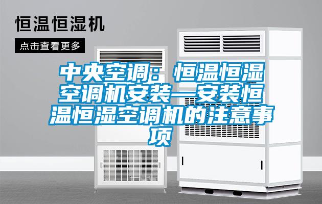 中央空調:恒溫恒濕空調機安裝—安裝恒溫恒濕空調機的注意事項