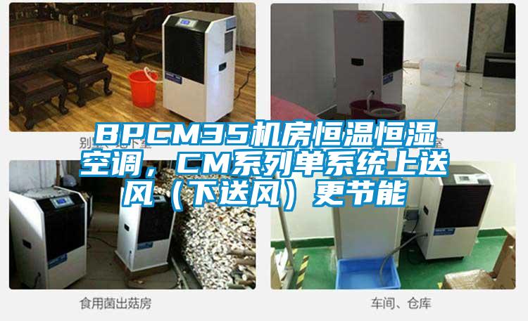 BPCM35機(jī)房恒溫恒濕空調(diào)，CM系列單系統(tǒng)上送風(fēng)（下送風(fēng)）更節(jié)能