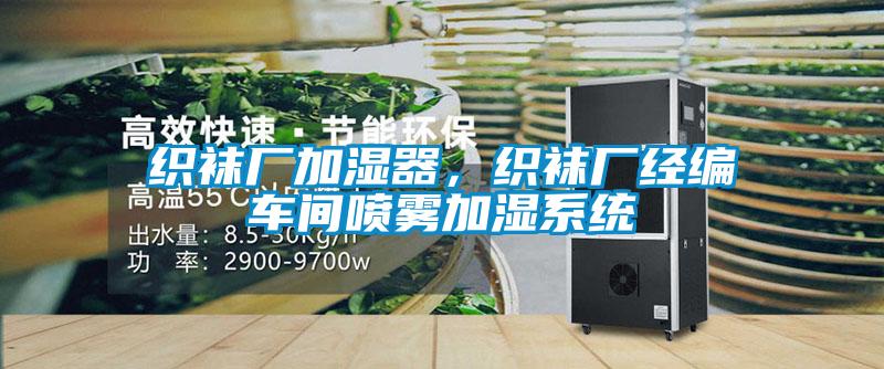 織襪廠(chǎng)加濕器,織襪廠(chǎng)經(jīng)編車(chē)間噴霧加濕系統(tǒng)