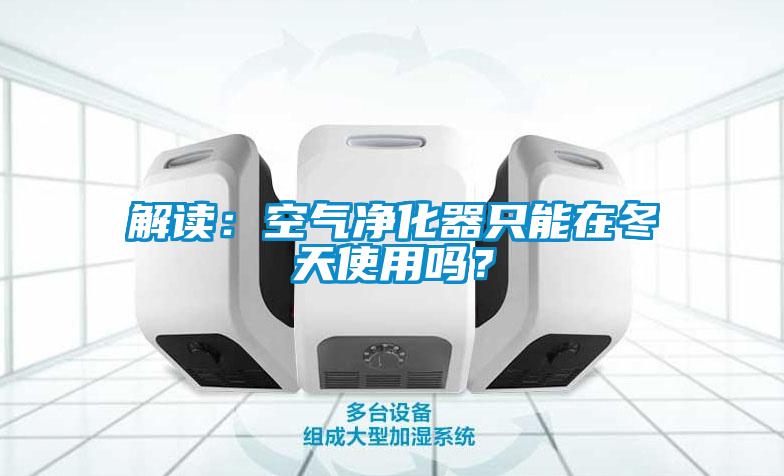 解讀:空氣凈化器只能在冬天使用嗎?