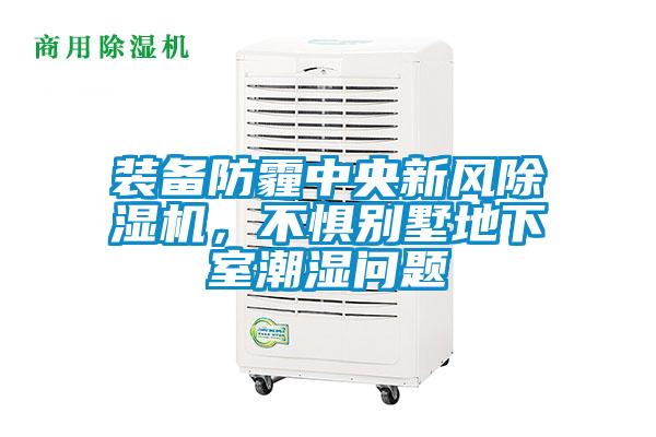 裝備防霾中央新風(fēng)除濕機，不懼別墅地下室潮濕問題