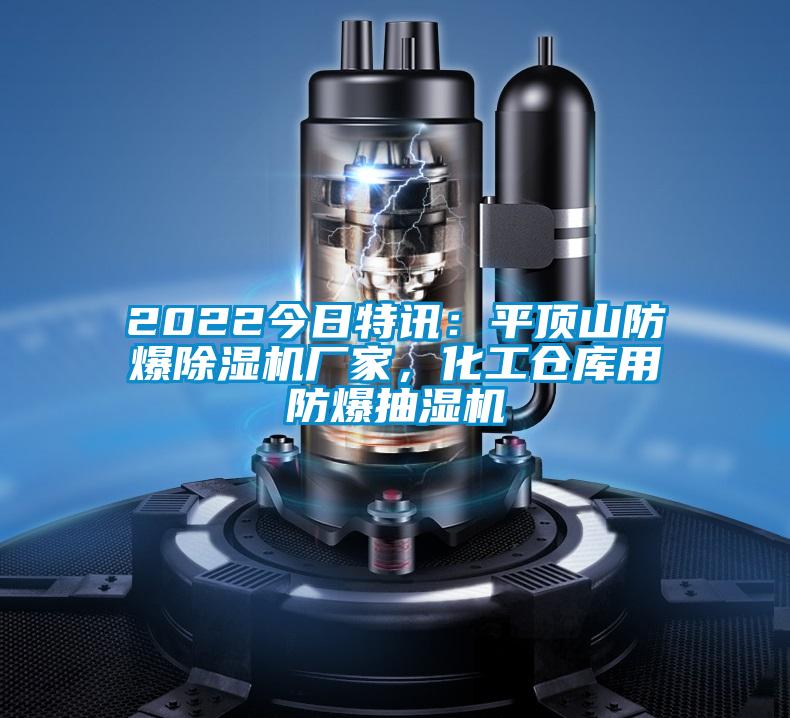 2022今日特訊:平頂山防爆除濕機廠家,化工倉庫用防爆抽濕機