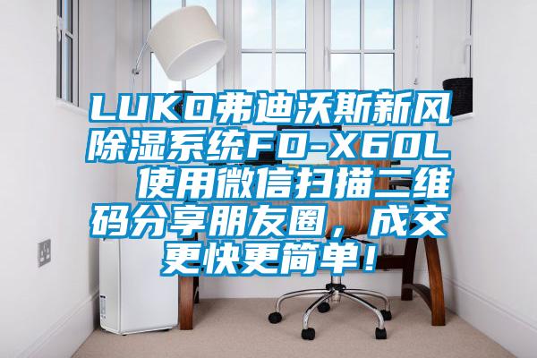 LUKO弗迪沃斯新風除濕系統FD-X60L  使用微信掃描二維碼分享朋友圈，成交更快更簡單！