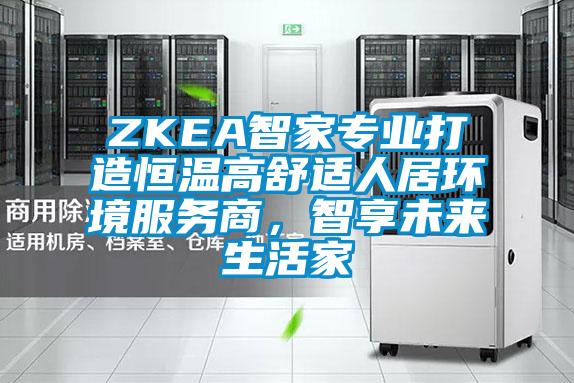 ZKEA智家專業打造恒溫高舒適人居環境服務商，智享未來生活家