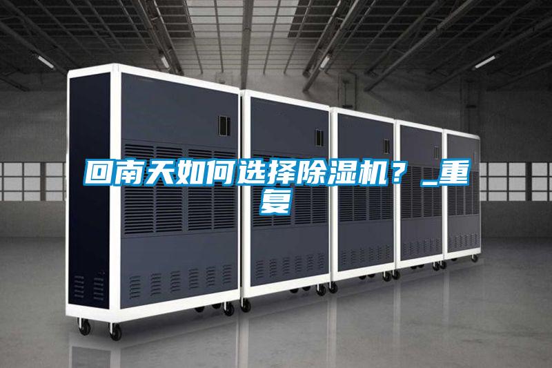 回南天如何選擇除濕機(jī)？_重復(fù)