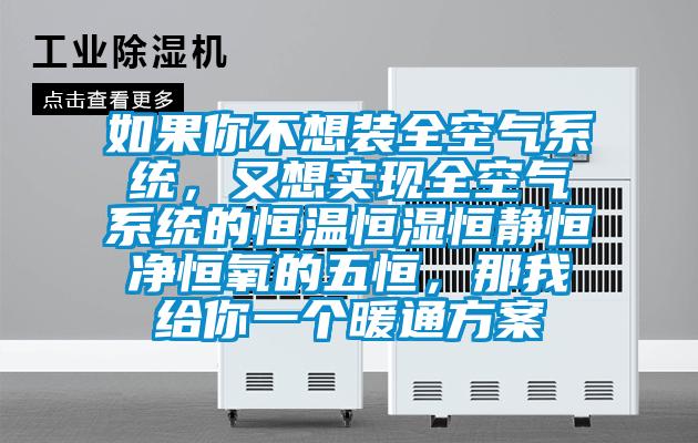 如果你不想裝全空氣系統，又想實現全空氣系統的恒溫恒濕恒靜恒凈恒氧的五恒，那我給你一個暖通方案