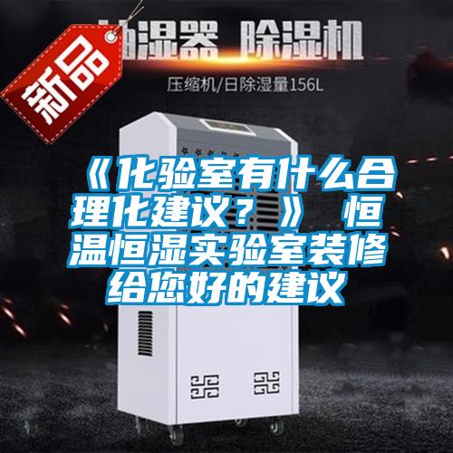 《化驗室有什么合理化建議?》 恒溫恒濕實驗室裝修給您好的建議