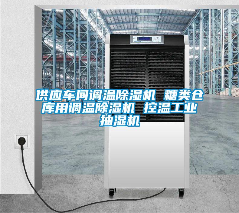 供應車間調溫除濕機 糖類倉庫用調溫除濕機 控溫工業(yè)抽濕機