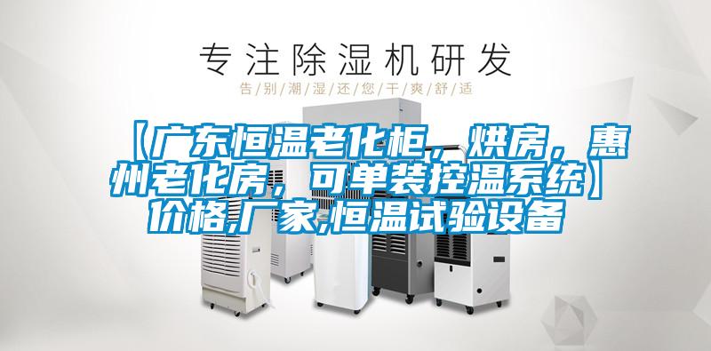 【廣東恒溫老化柜,烘房,惠州老化房,可單裝控溫系統】價格,廠家,恒溫試驗設備