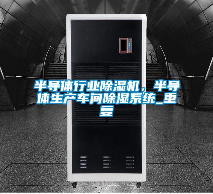 半導體行業除濕機，半導體生產車間除濕系統_重復