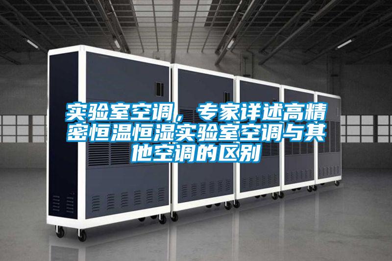 實驗室空調,專家詳述高精密恒溫恒濕實驗室空調與其他空調的區(qū)別