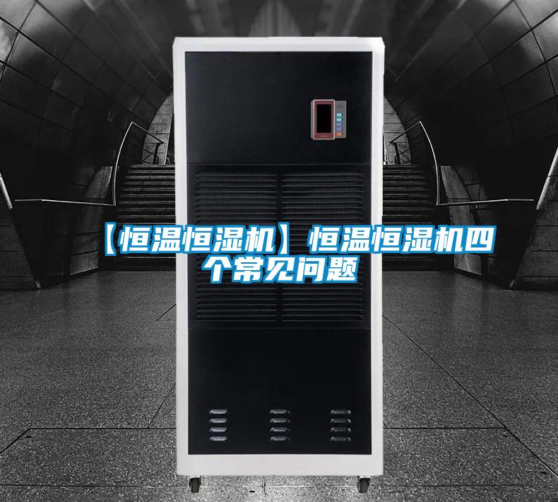 【恒溫恒濕機(jī)】恒溫恒濕機(jī)四個常見問題