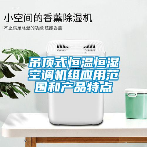 吊頂式恒溫恒濕空調(diào)機組應用范圍和產(chǎn)品特點