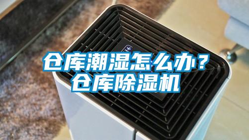 倉庫潮濕怎么辦？倉庫除濕機