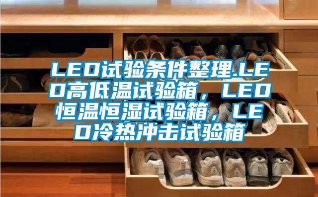 LED試驗條件整理.LED高低溫試驗箱，LED恒溫恒濕試驗箱，LED冷熱沖擊試驗箱